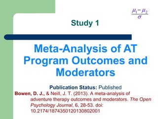 Study 1
Meta-Analysis of AT
Program Outcomes and
Moderators
Publication Status: Published
Bowen, D. J., & Neill, J. T. (20...