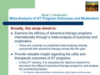 Broadly, this study aimed to:
 Examine the efficacy of adventure therapy programs
internationally through a meta-analysis...