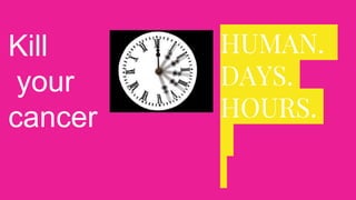 HUMAN.
DAYS.
HOURS.
Kill
your
cancer
 