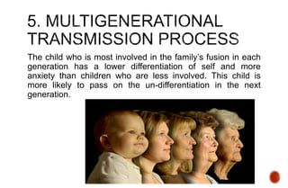 The child who is most involved in the family’s fusion in each
generation has a lower differentiation of self and more
anxiety than children who are less involved. This child is
more likely to pass on the un-differentiation in the next
generation.
 