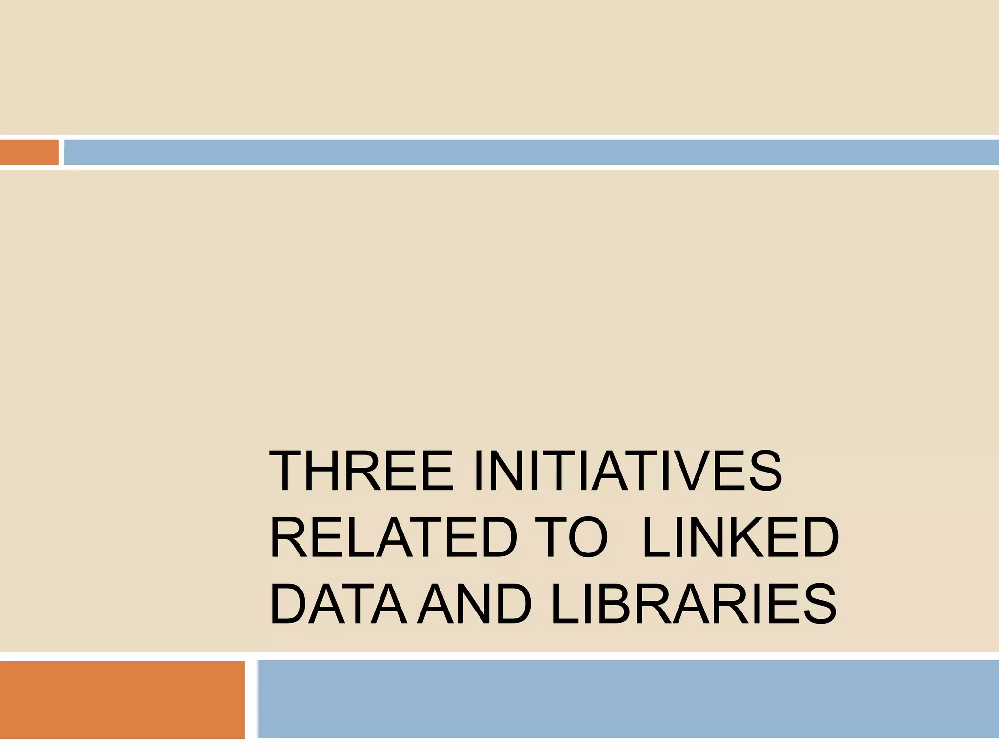 THREE INITIATIVES
RELATED TO LINKED
DATA AND LIBRARIES

 