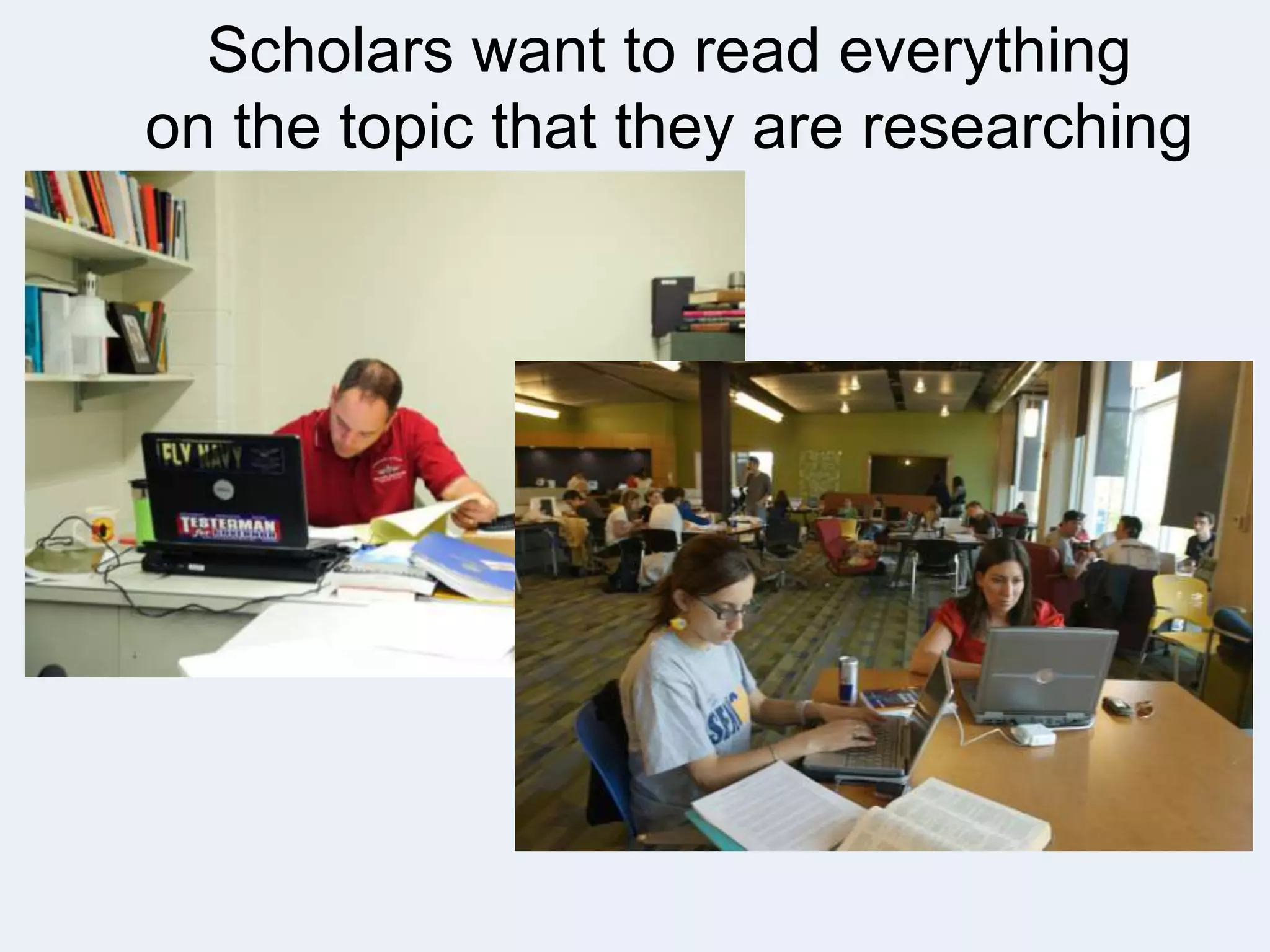 Scholars want to read everything
on the topic that they are researching
5

 
