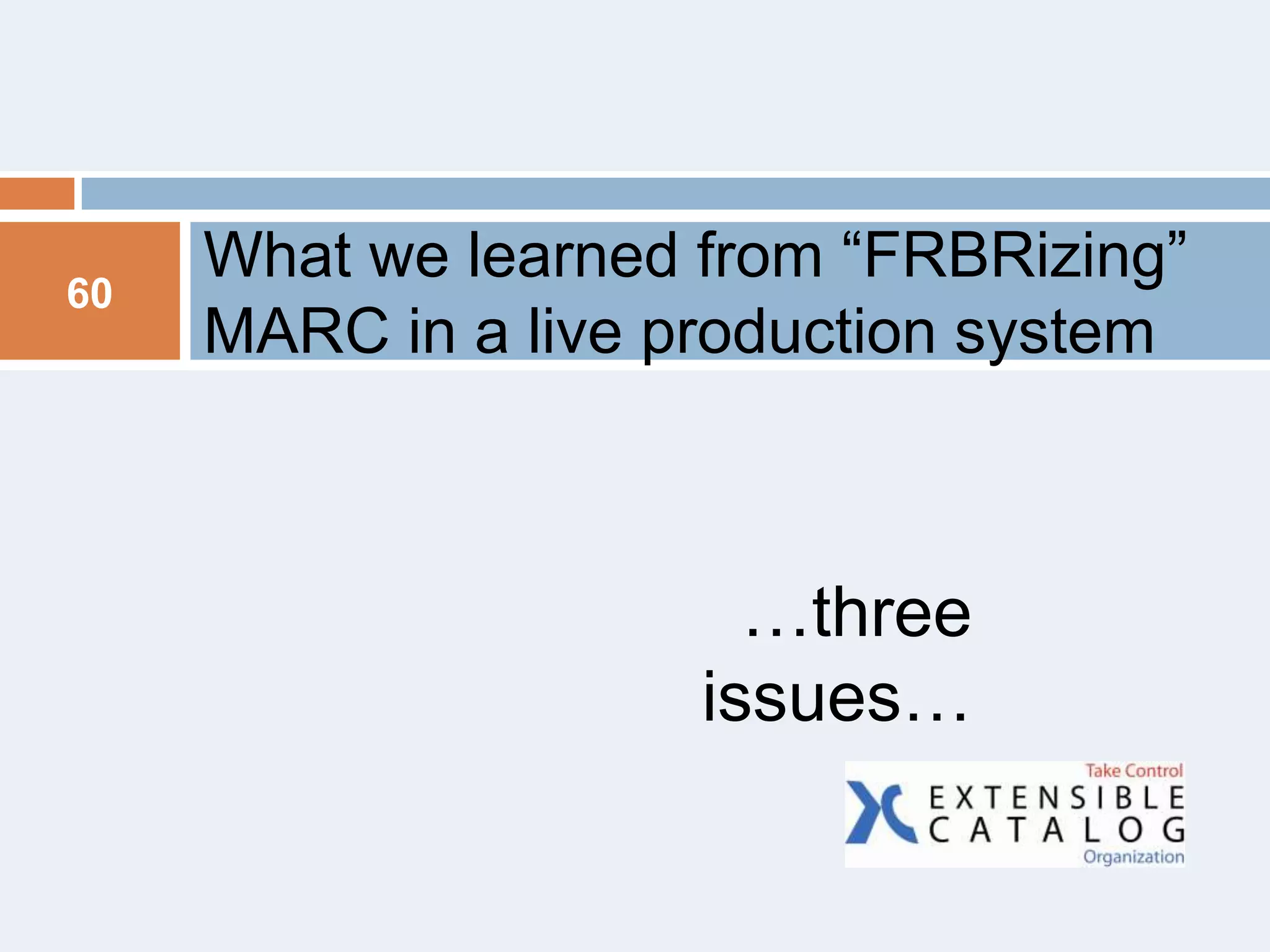 60

What we learned from ―FRBRizing‖
MARC in a live production system

…three
issues…

 