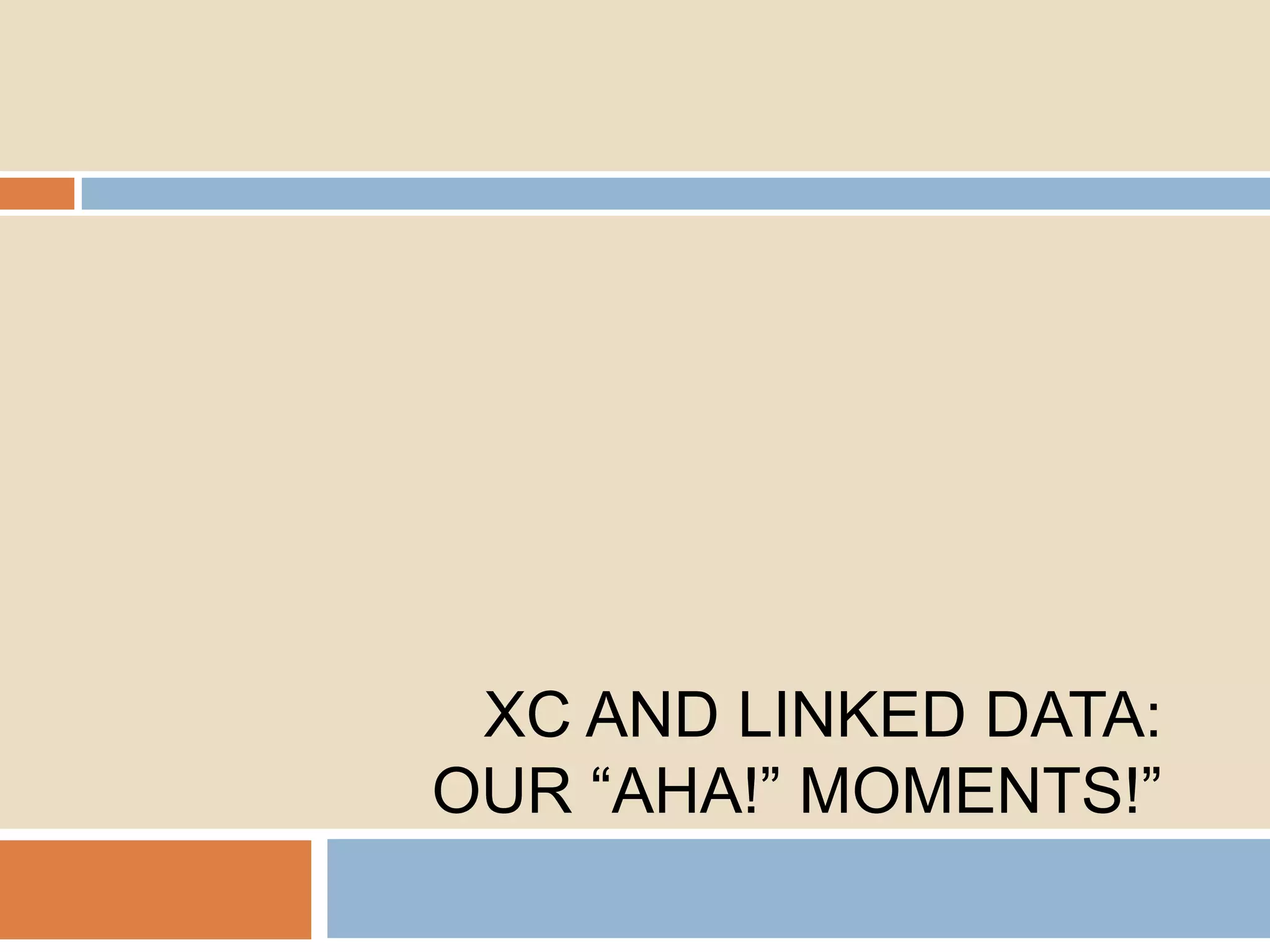 XC AND LINKED DATA:
OUR ―AHA!‖ MOMENTS!‖

 
