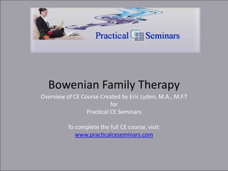 Bowenian Family Therapy
Overview of CE Course Created by Eric Lyden, M.A., M.F.T
                           for
                 Practical CE Seminars

          To complete the full CE course, visit:
             www.practicalceseminars.com
 