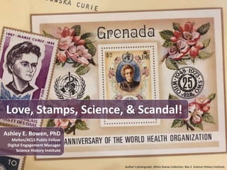 Love, Stamps, Science, & Scandal!
Ashley E. Bowen, PhD
Mellon/ACLS Public Fellow
Digital Engagement Manager
Science History Institute
Author’s photograph, Witco Stamp Collection, Box 2. Science History Institute.
 