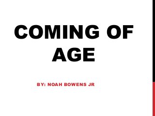 COMING OF
AGE
BY: NOAH BOWENS JR
 