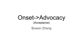 Onset->Advocacy
(Acceptance)
Bowen Zheng
 