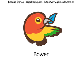 Rodrigo Branas – @rodrigobranas - http://www.agilecode.com.br
Bower
 