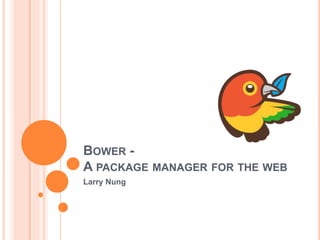 BOWER -
A PACKAGE MANAGER FOR THE WEB
Larry Nung
 