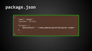 package.json 
{ 
"name": "myApp", 
"version": "0.1.0", 
... 
"scripts": { 
"postinstall": "./node_modules/grunt/bin/grunt vendor" 
}, 
... 
} 
 