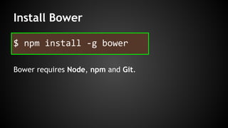 Install Bower 
$ npm install -g bower 
Bower requires Node, npm and Git. 
 