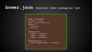 bower.json (bower.json : bower = package.json : npm) 
{ 
"name": "my-project", 
"version": "1.0.0", 
"main": "path/to/main...