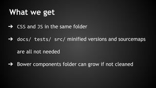 What we get 
➔ CSS and JS in the same folder 
➔ docs/ tests/ src/ minified versions and sourcemaps 
are all not needed 
➔ Bower components folder can grow if not cleaned 
 