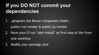 If you DO NOT commit your 
dependencies 
1. .gitignore the Bower component folder, 
public/css/vendor & public/js/vendor 
...