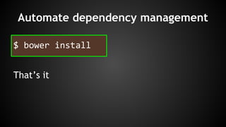 Automate dependency management 
$ bower install 
That’s it 
 
