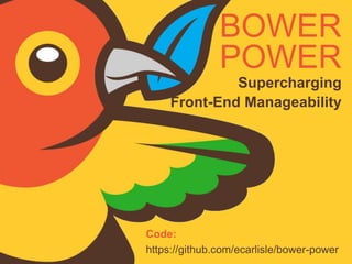 BOWER
POWER
Supercharging
Front-End Manageability
Code:
https://github.com/ecarlisle/bower-power
 
