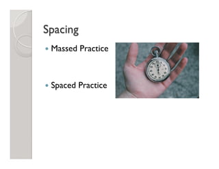Spacing
—  Massed Practice
—  Spaced Practice
 