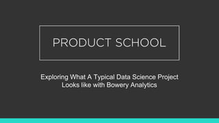 Exploring What A Typical Data Science Project
Looks like with Bowery Analytics
 