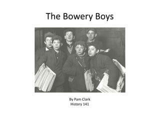 The Bowery Boys




     By Pam Clark
      History 141
 