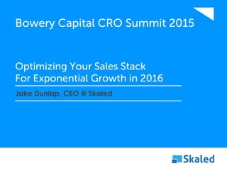 Jake Dunlap, CEO @ Skaled
Bowery Capital CRO Summit 2015
Optimizing Your Sales Stack
For Exponential Growth in 2016
 