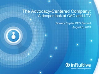 The Advocacy-Centered Company:
A deeper look at CAC and LTV
Bowery Capital CFO Summit
August 6, 2013
 