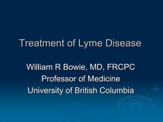 Treatment of Lyme Disease
William R Bowie, MD, FRCPC
Professor of Medicine
University of British Columbia
 