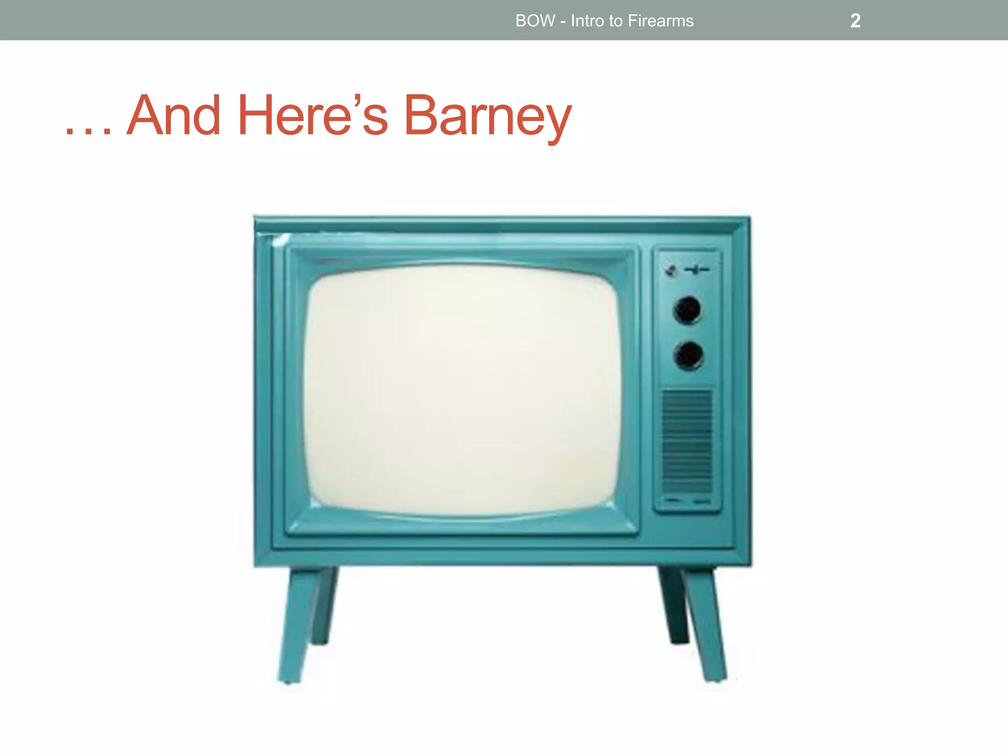 … And Here’s Barney
BOW - Intro to Firearms 2
 