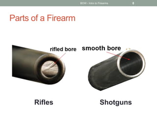 Parts of a Firearm
BOW - Intro to Firearms 8
Rifles Shotguns
 