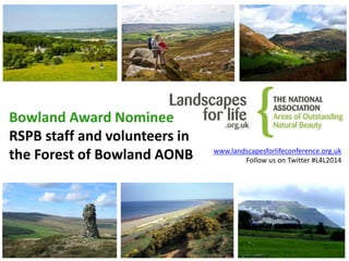 www.landscapesforlifeconference.org.uk
Follow us on Twitter #L4L2014
Bowland Award Nominee
RSPB staff and volunteers in
the Forest of Bowland AONB
 