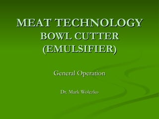 MEAT TECHNOLOGY BOWL CUTTER (EMULSIFIER) General Operation Dr. Mark Wolczko 