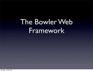 The Bowler Web
                            Framework



Thursday, 14 April 2011
 
