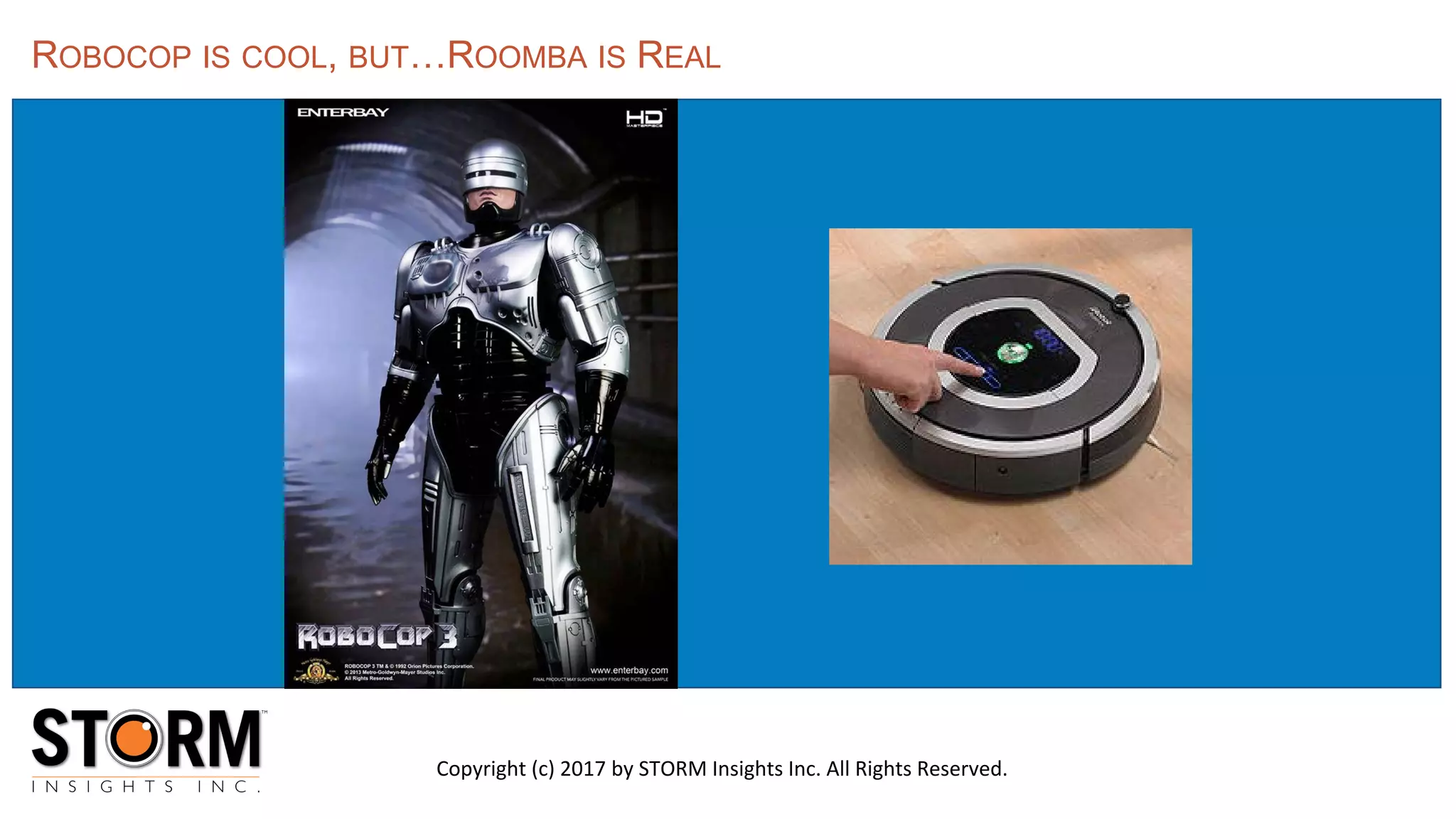 ROBOCOP IS COOL, BUT…ROOMBA IS REAL
Copyright (c) 2017 by STORM Insights Inc. All Rights Reserved.
 