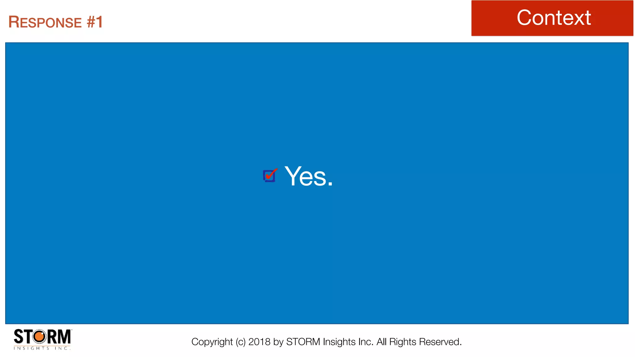 Copyright (c) 2018 by STORM Insights Inc. All Rights Reserved.
RESPONSE #1 Context
Yes.
 