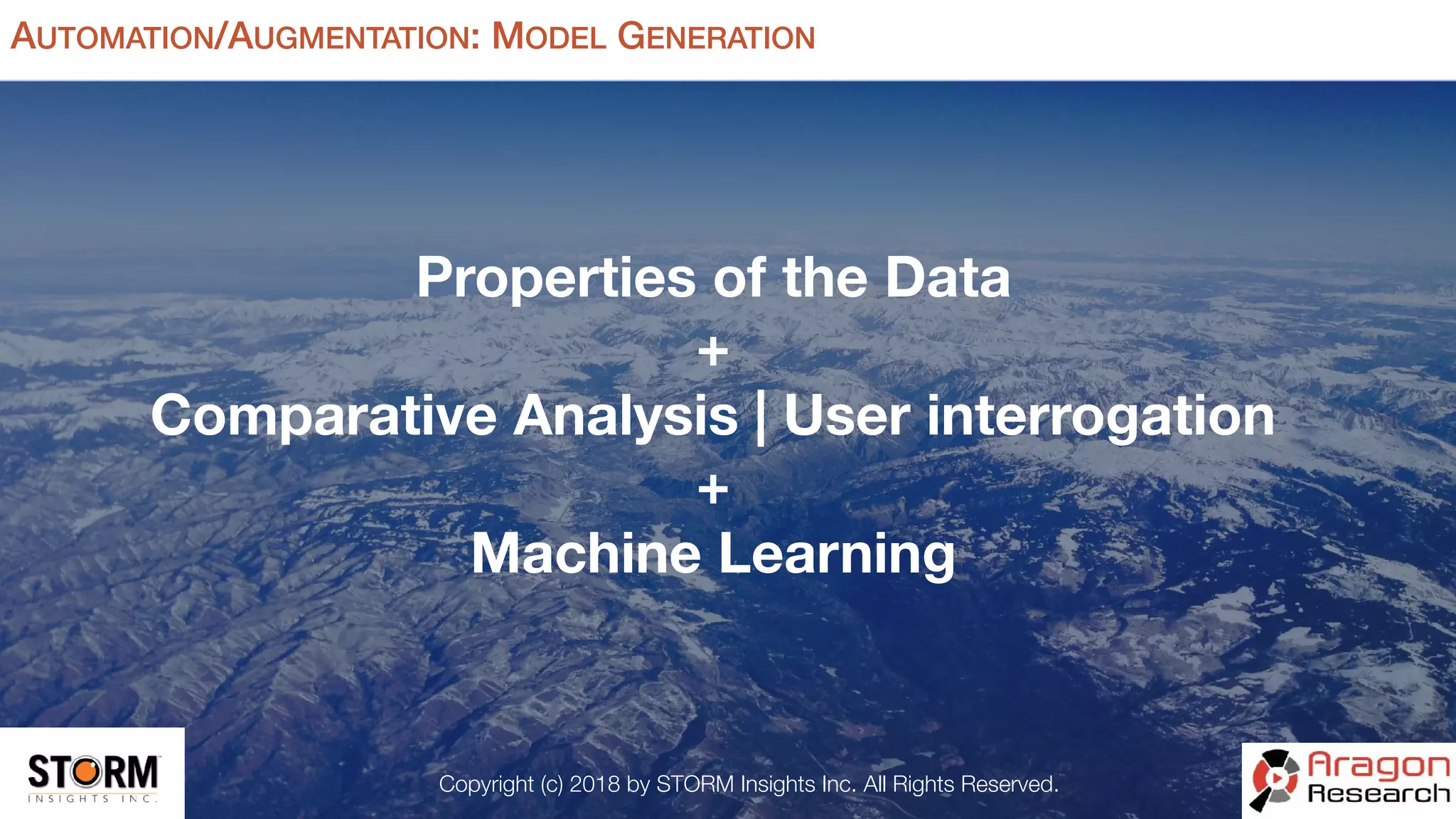Copyright (c) 2018 by STORM Insights Inc. All Rights Reserved.
AUTOMATION/AUGMENTATION: MODEL GENERATION
Properties of the Data
+
Comparative Analysis | User interrogation
+
Machine Learning
 
