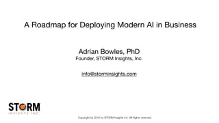 Copyright (c) 2016 by STORM Insights Inc. All Rights reserved.
A Roadmap for Deploying Modern AI in Business 
Adrian Bowles, PhD

Founder, STORM Insights, Inc.

info@storminsights.com
 