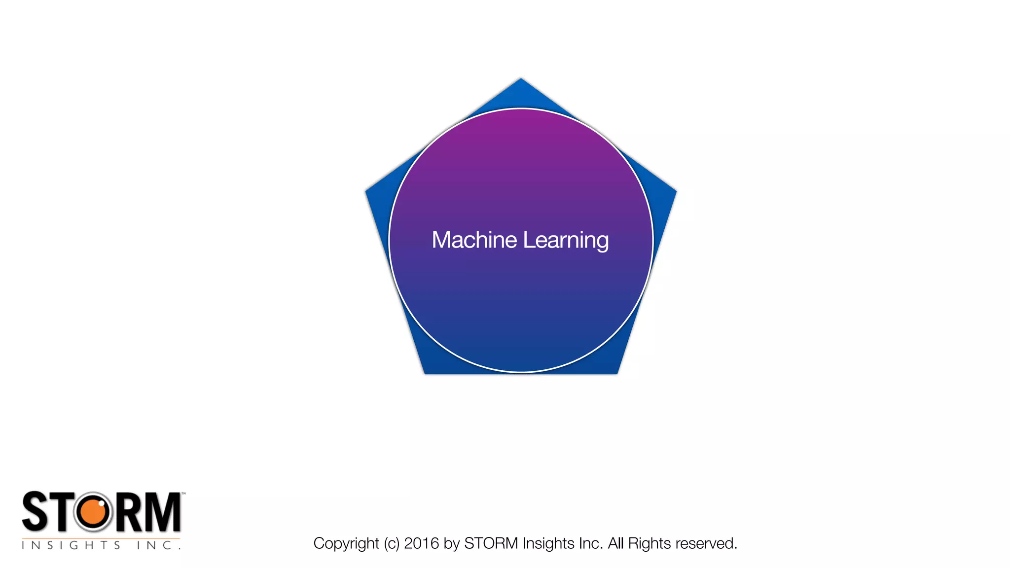 Machine Learning
Copyright (c) 2016 by STORM Insights Inc. All Rights reserved.
 