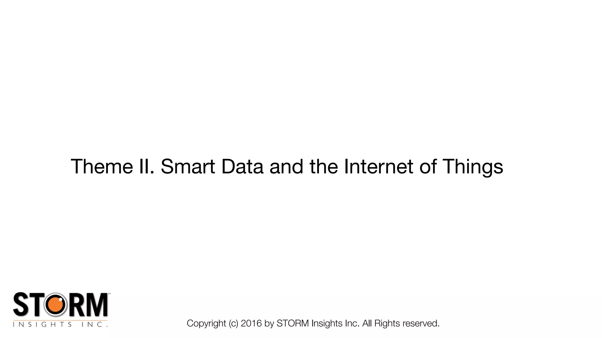 Theme II. Smart Data and the Internet of Things
Copyright (c) 2016 by STORM Insights Inc. All Rights reserved.
 