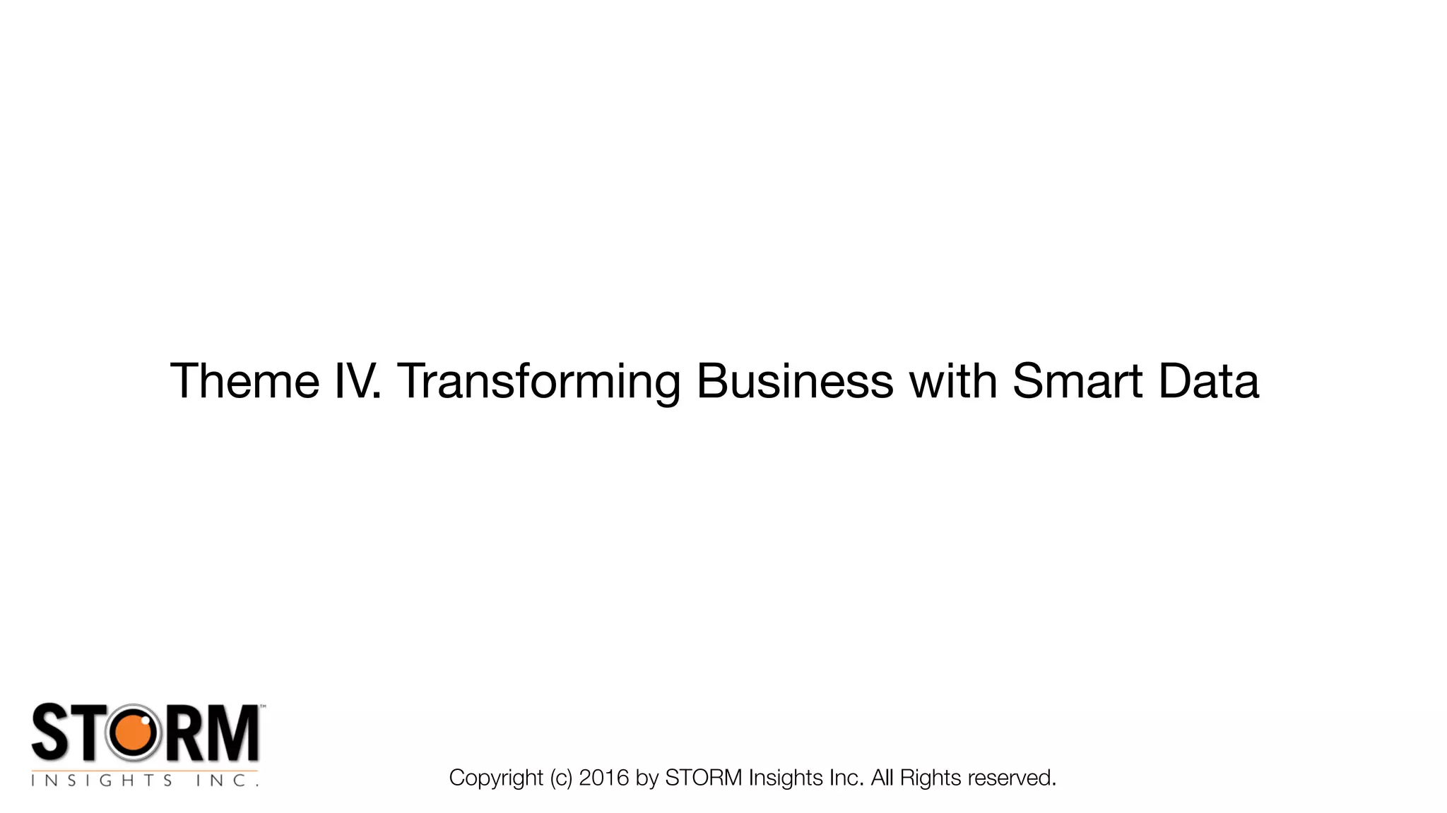 Theme IV. Transforming Business with Smart Data
Copyright (c) 2016 by STORM Insights Inc. All Rights reserved.
 