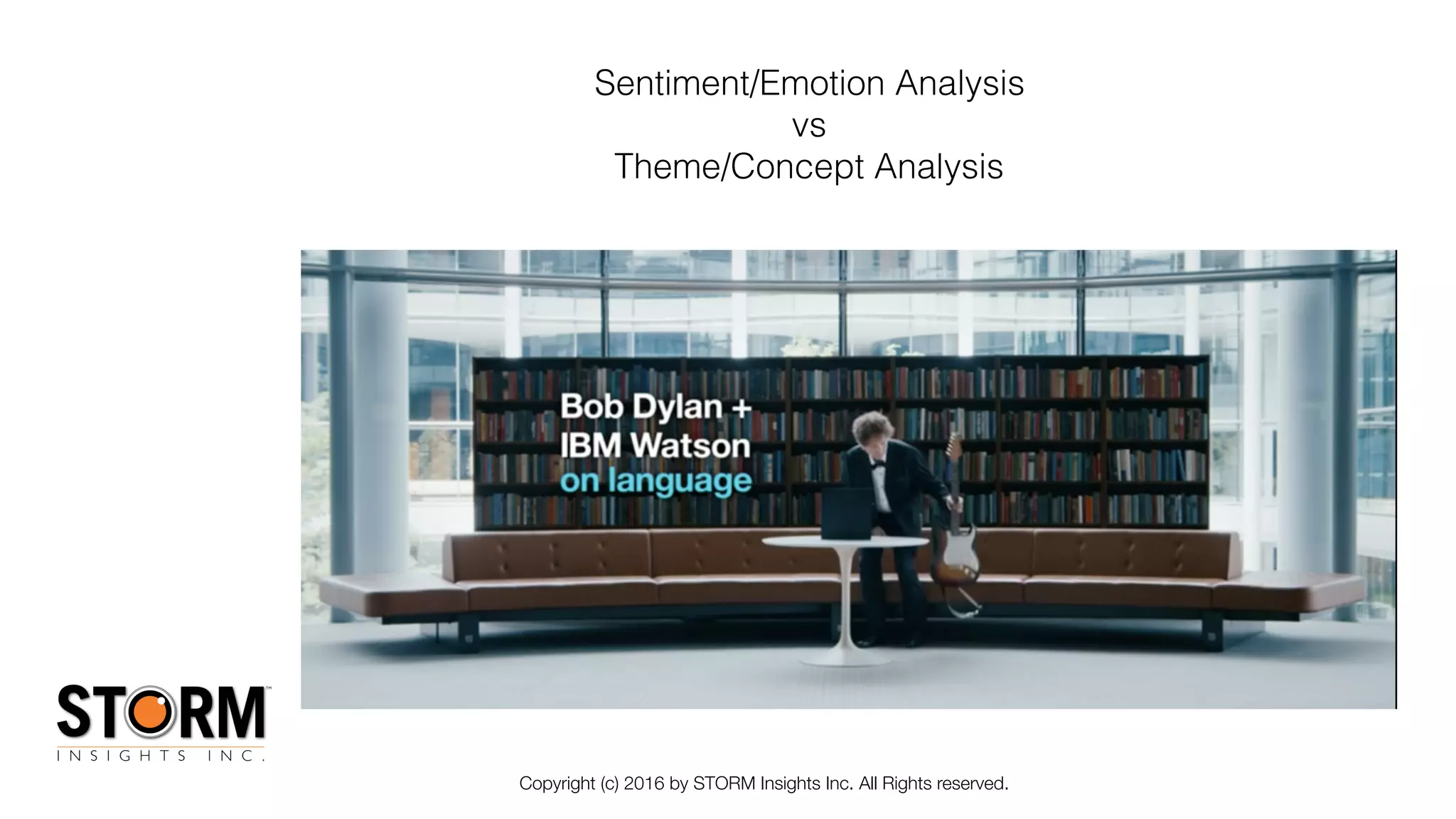 Copyright (c) 2016 by STORM Insights Inc. All Rights reserved.
Sentiment/Emotion Analysis
vs
Theme/Concept Analysis
 