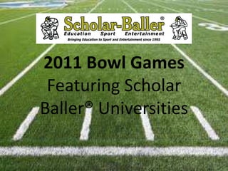2011 Bowl Games
 Featuring Scholar
Baller® Universities
 