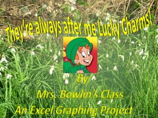 They’re always after me Lucky Charms! By  Mrs. Bowlin’s Class An Excel Graphing Project   