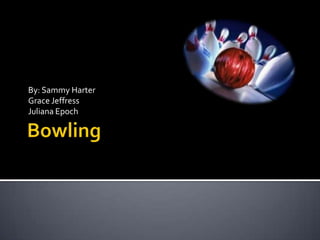 Bowling,[object Object],By: Sammy Harter,[object Object],Grace Jeffress,[object Object],Juliana Epoch,[object Object]