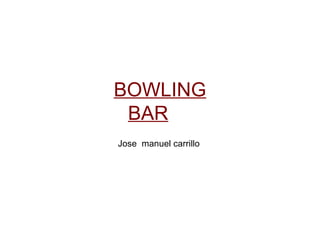 BOWLING BAR Jose  manuel carrillo  