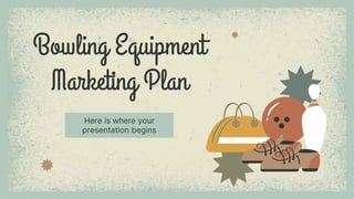 Bowling Equipment
Marketing Plan
Here is where your
presentation begins
 