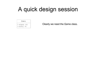 A quick design session Clearly we need the Game class. 