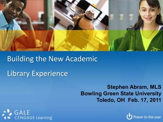 Building the New Academic  Library Experience Stephen Abram, MLS Bowling Green State University Toledo, OH  Feb. 17, 2011 