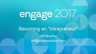 Becoming an “Intrapreneur”
Jeff Bowling
jeff@scaleadvisory.com
 