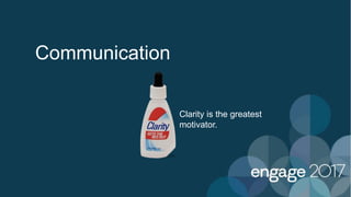 Communication
Clarity is the greatest
motivator.
 
