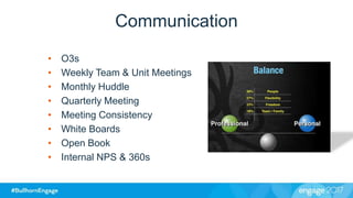 Communication
• O3s
• Weekly Team & Unit Meetings
• Monthly Huddle
• Quarterly Meeting
• Meeting Consistency
• White Boards
• Open Book
• Internal NPS & 360s
 